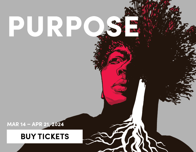 Purpose, Mar 14 - Apr 21 - Buy Tickets 