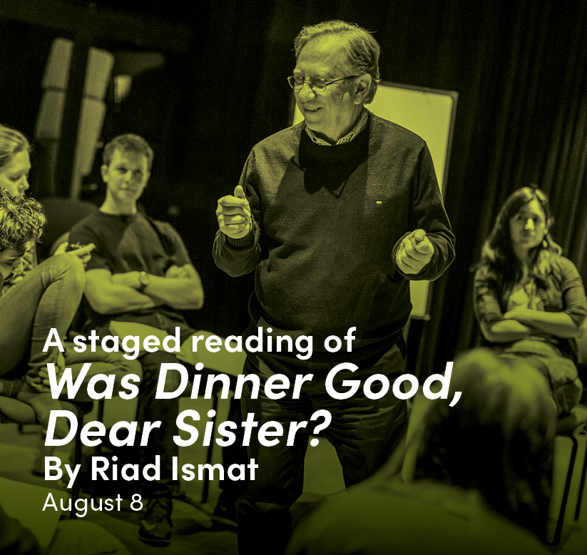 A staged reading of Was Dinner Good, Dear Sister? by Riad Ismat August 8