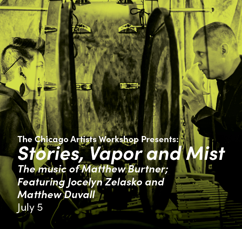 The Chicago Artists Workshop Presents: Stories, Vapor and Mist The music of Matthew Burtner; Featuring Jocelyn Zelasko and Matthew Duvall July 5