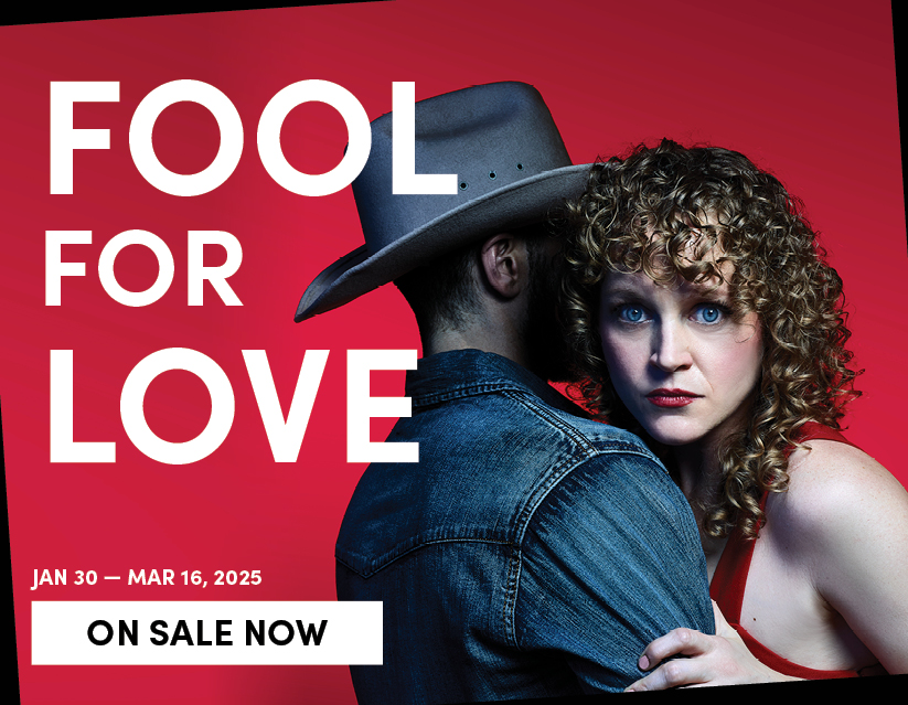 Fool for Love, Jan 30 - Mar 16, 2025. On Sale Now 